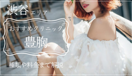 豊胸が渋谷で安いおすすめのクリニック｜種類や料金まで解説